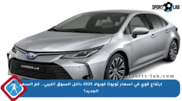 ارتفاع قوي في أسعار تويوتا كورولا 2025 داخل السوق الليبي.. كم السعر الجديد؟